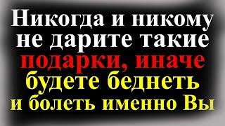 Никогда и никому не дарите такие подарки, иначе будете беднеть и болеть именно Вы