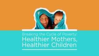 Breaking the Cycle of Poverty: Healthier Mothers, Healthier Children