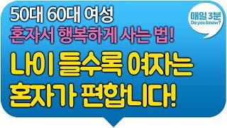 50대 60대 여성 혼자서 행복하게 사는 법! 나이 들수록 여자는 혼자가 편합니다!