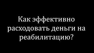 Как эффективно расходовать деньги на реабилитацию