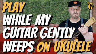 "WHILE MY GUITAR GENTLY WEEPS" Ukulele Lesson