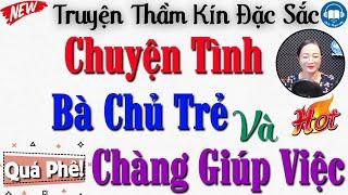 Truyện mới nghe đã thấy hứng thú " Bà Chủ Trẻ Đẹp Và Chàng Giúp Việc " | Truyện đêm khuya Việt Nam