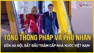 Tổng thống Pháp Emmanuel Macron và Phu nhân đến Hà Nội, bắt đầu thăm cấp Nhà nước tới Việt Nam