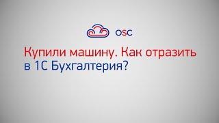 Купили машину. Как отразить в 1С Бухгалтерия 8.3? Пошаговая инструкция