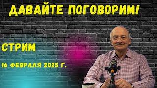 Давайте поговорим. Стрим, 16 февраля 2025 г.