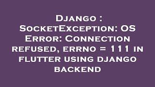 Django : SocketException: OS Error: Connection refused, errno = 111 in flutter using django backend