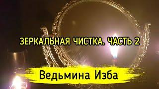 ЗЕРКАЛЬНАЯ ЧИСТКА. ЧАСТЬ 2. ДЛЯ ВСЕХ. ВЕДЬМИНА ИЗБА ▶️ МАГИЯ