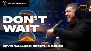 Don't Wait | Episode 18 | Kevin Wallace | Breath and Bones Podcast