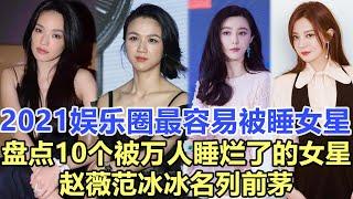 2021娛樂圈最容易被男人睡的女星，盤點10個被萬人睡爛了的女星! 趙薇范冰冰名列前茅！娛樂名星