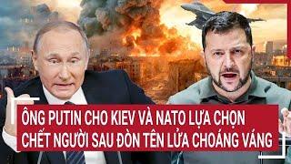 Điểm nóng Thế giới: Ông Putin cho Kiev và NATO lựa chọn chết người sau đòn tên lửa choáng váng