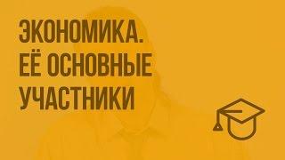 Экономика. Её основные участники. Видеоурок по обществознанию 7 класс