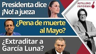 #AstilleroInforma | Claudia dice ¡No! a jueza/ ¿Pena de muerte al Mayo?/ ¿Extraditar a García Luna?