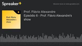 Episódio 6 - Prof. Flávio Alexandre's show (made with Spreaker)