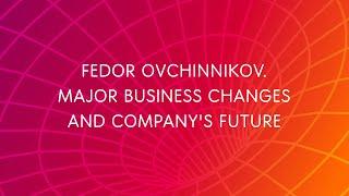Fedor Ovchinnikov. Major business changes and company's future