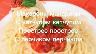 Песня "Макароны, макароны с кетчупом, кетчупом поострее, поострее с перчиком, перчиком "