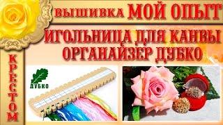 Вышивка: "МОЙ ОПЫТ" ИГОЛЬНИЦА ДЛЯ КАНВЫ  и ОРГАНАЙЗЕР ДУБКО Вышивка крестом: