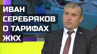 Иван Серебряков о тарифах ЖКХ