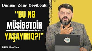 Danışır Zaur Qəriboğlu: "Bu nə müsibətdir yaşayırıq?!" - BİZİM REAKSİYA