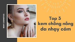 Review Top 3 Kem Chống Nắng Cho Da Nhạy Cảm