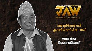 अब कृषिलाई नयाँ पुस्ताले बदल्ने बेला आयो | Contestant Shyam Shrestha | RAW: Agriculture Reality Game