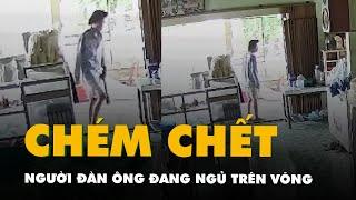 Camera ghi cảnh kẻ lạ mặt cầm dao xông vào nhà chém chết người đàn ông đang ngủ trên võng