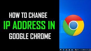 How to Change Your IP Adress in Google Chrome