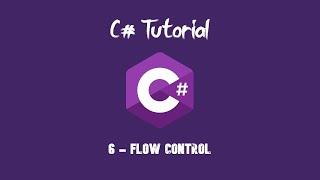 C# Tutorial For Beginners - 6 - Flow Control