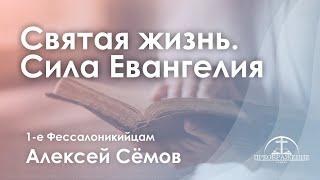 «Святая жизнь. Сила Евангелия» | 1 Фесалоникийцам | Алексей Сёмов