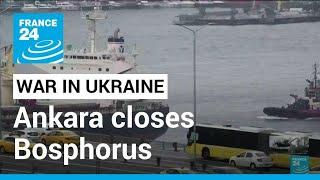 War in Ukraine: Ankara closes Bosphorus, Dardanelles straits to warships • FRANCE 24 English