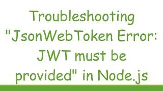 Troubleshooting "JsonWebToken Error: JWT must be provided" in Node.js