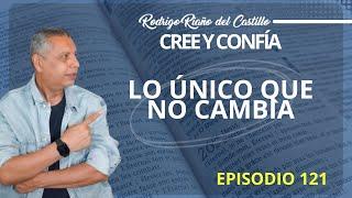 CREE Y CONFÍA (Episodio 121) LO ÚNICO QUE NO CAMBIA