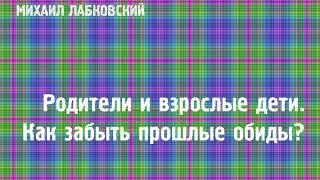 Михаил Лабковский  Родители и взрослые дети. Как забыть прошлые обиды?