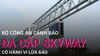 Bộ Công an cảnh báo chiêu lừa đảo của đa cấp Skyway | VTC Now