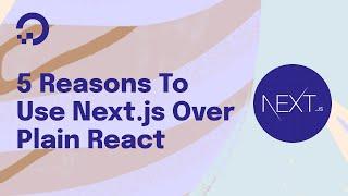 5 Reasons To Use Next.js Over Plain React