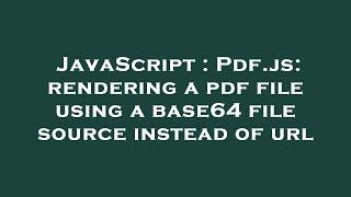 JavaScript : Pdf.js: rendering a pdf file using a base64 file source instead of url