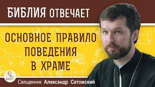 ОСНОВНОЕ ПРАВИЛО поведения в храме.  Священник Александр Сатомский