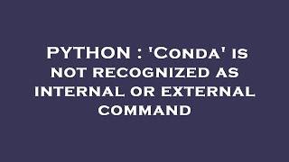 PYTHON : 'Conda' is not recognized as internal or external command