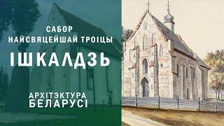 Сабор Найсвяцейшай Троіцы. Ішкалдзь. Архітэктура Беларусі.