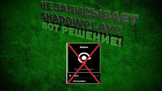 SHADOWPLAY НЕ ЗАПИСЫВАЕТ ВИДЕО? ВОТ РЕШЕНИЕ!