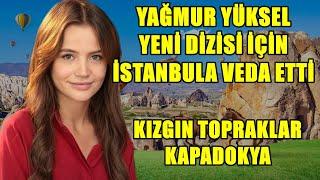 YAĞMUR YÜKSEL KIZGIN TOPRAKLAR DİZİSİ İÇİN İSTANBULA VEDA ETTİ