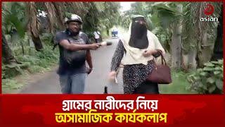 গ্রামের নারীদের নিয়ে অসামাজিক কার্যকলাপ, প্রশ্ন করায় তোপের মুখে সাংবাদিক! | Asian Television
