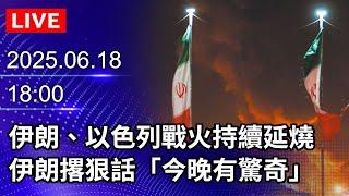 【LIVE直播】伊朗、以色列戰火持續延燒　伊朗撂狠話「今晚有驚奇」｜2025.06.18