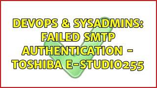 DevOps & SysAdmins: Failed SMTP Authentication - TOSHIBA e-STUDIO255 (2 Solutions!!)