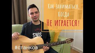 Как заниматься, когда не играется!