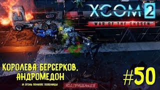 Xcom 2 Long War of The Chosen #50. Королева Берсерков, Андромедон и огонь пониже поясницы.