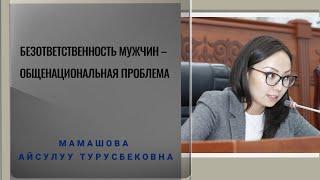 Депутат Айсулуу Мамашова: Безответственность мужчин – общенациональная проблема.