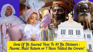 Ooni Of Ife Sacred Vow To 10 Ifa Diviners :Naomi Must Return or I Have Failed the Crown!