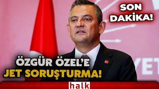 SON DAKİKA! CHP Genel Başkanı Özgür Özel hakkında soruşturma başlatıldı!
