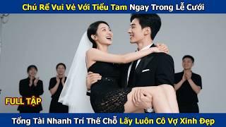 Chú Rể Vui Vẻ Với Tiểu Tam Ngay Trong Lễ Cưới, Tổng Tài Nhanh Trí Thế Chỗ Lấy Luôn Cô Vợ Xinh Đẹp