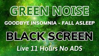 Fall Asleep Fast With Green Noise Sound - BLACK SCREEN | Goodbye Insomnia In 11H No ADS